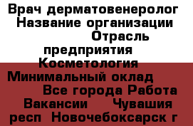 Врач-дерматовенеролог › Название организации ­ Linline › Отрасль предприятия ­ Косметология › Минимальный оклад ­ 200 000 - Все города Работа » Вакансии   . Чувашия респ.,Новочебоксарск г.